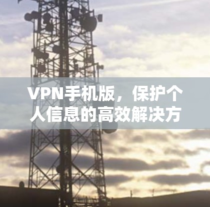 VPN手机版，保护个人信息的高效解决方案