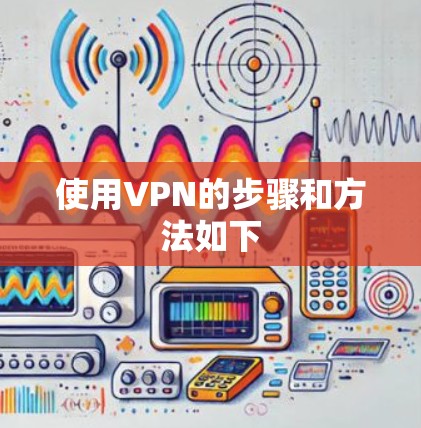 使用VPN的步骤和方法如下 使用VPN的步骤和方法如下