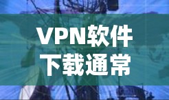 VPN软件下载通常包括以下几种常见的软件