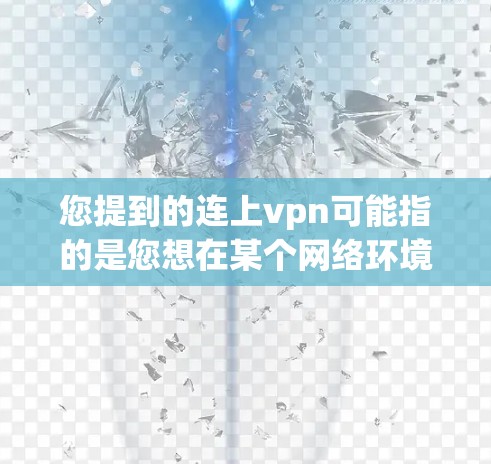 您提到的连上vpn可能指的是您想在某个网络环境中进行VPN连接。如果需要帮助安装或配置VPN软件,请您提供更多具体信息,例如 您提到的连上vpn可能指的是您想在某个网络环境中进行VPN连接。如果需要帮助安装或配置VPN软件,请您提供更多具体信息,例如