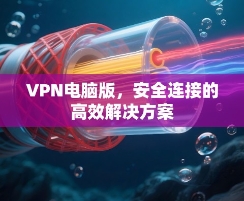 VPN电脑版,安全连接的高效解决方案 VPN电脑版,安全连接的高效解决方案