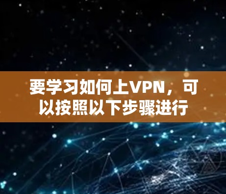 要学习如何上VPN,可以按照以下步骤进行 要学习如何上VPN,可以按照以下步骤进行