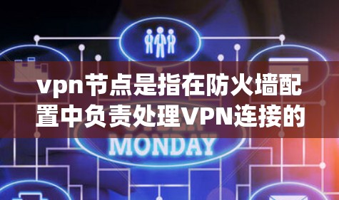 vpn节点是指在防火墙配置中负责处理VPN连接的设备，用于加密通信。以下是配置VPN节点的关键步骤