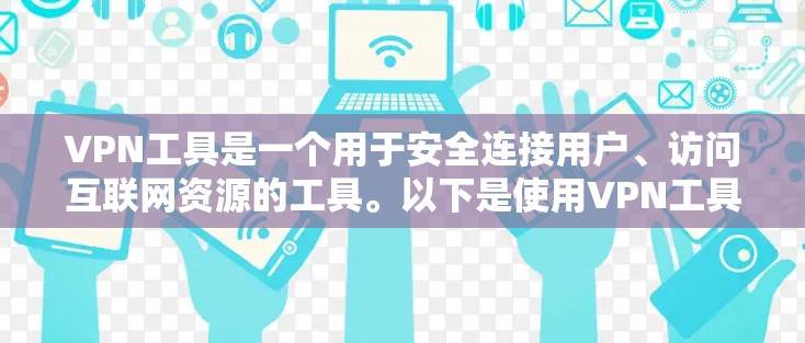 VPN工具是一个用于安全连接用户、访问互联网资源的工具。以下是使用VPN工具的常见步骤和注意事项 VPN工具是一个用于安全连接用户、访问互联网资源的工具。以下是使用VPN工具的常见步骤和注意事项