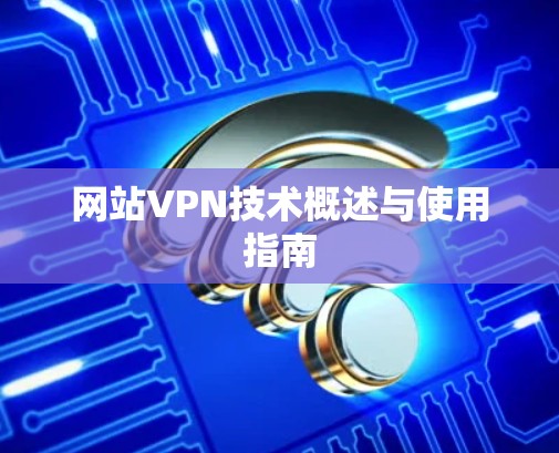 网站VPN技术概述与使用指南 网站VPN技术概述与使用指南