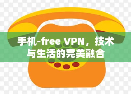 手机-free VPN，技术与生活的完美融合