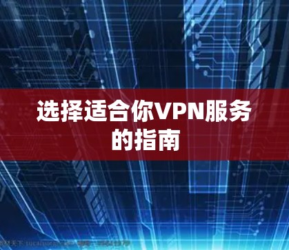 选择适合你VPN服务的指南 选择适合你VPN服务的指南