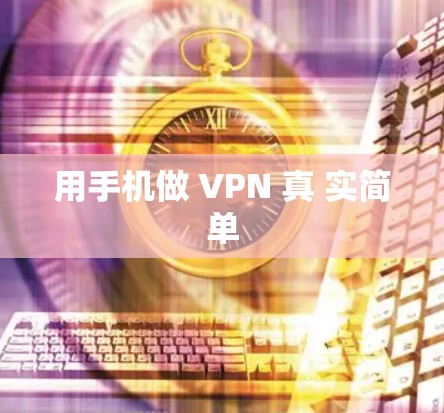 用手机做 VPN 真 实简单 用手机做 VPN 真 实简单
