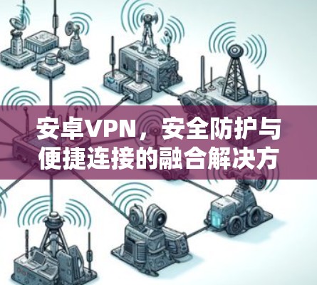 安卓VPN，安全防护与便捷连接的融合解决方案