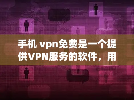 手机 vpn免费是一个提供VPN服务的软件，用户可以选择是否使用。以下是一些关键点