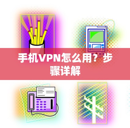 手机VPN怎么用？步骤详解