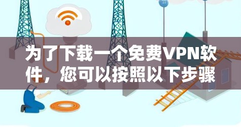 为了下载一个免费VPN软件,您可以按照以下步骤操作 为了下载一个免费VPN软件,您可以按照以下步骤操作