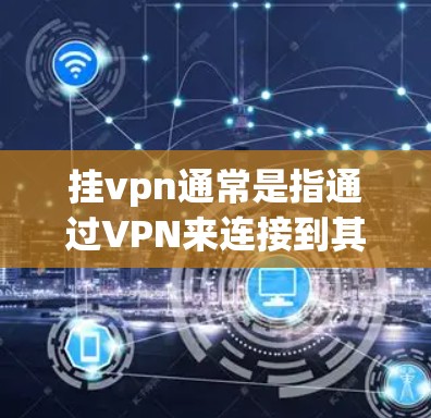 挂vpn通常是指通过VPN来连接到其他互联网服务或设备，将其视为挂壁或挂断。以下是关于挂vpn的详细解释