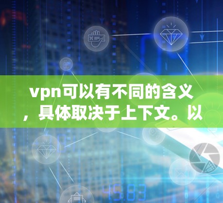 vpn可以有不同的含义，具体取决于上下文。以下是几种可能的解释