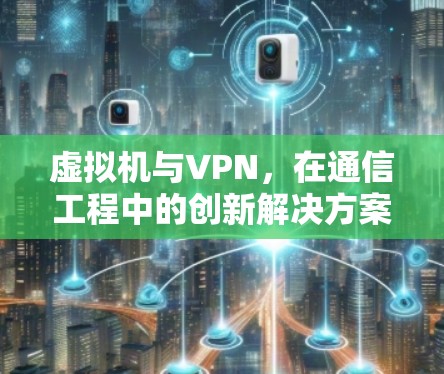 虚拟机与VPN，在通信工程中的创新解决方案