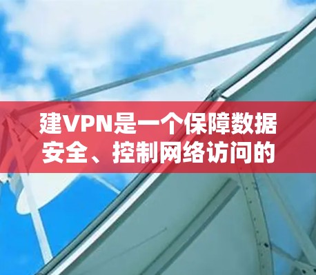 建VPN是一个保障数据安全、控制网络访问的重要步骤,以下是详细的步骤指南 建VPN是一个保障数据安全、控制网络访问的重要步骤,以下是详细的步骤指南