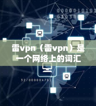 雷vpn（雷vpn）是一个网络上的词汇，具体含义可能因上下文而异。以下是关于雷vpn的一些常见解释