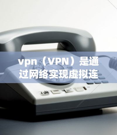 vpn（VPN）是通过网络实现虚拟连接的通信工具，主要应用于VPN设备的接入问题。以下是一些关于vpn接入的常见问题及解决方法