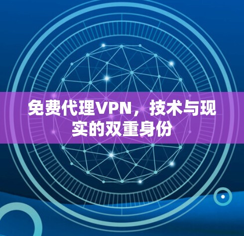 免费代理VPN,技术与现实的双重身份 免费代理VPN,技术与现实的双重身份
