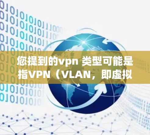 您提到的vpn 类型可能是指VPN(VLAN,即虚拟局域网)VPN是一种用于加密连接以确保数据在传输过程中的安全性的技术。以下是关于VPN的几个主要类型的概述 您提到的vpn 类型可能是指VPN(VLAN,即虚拟局域网)VPN是一种用于加密连接以确保数据在传输过程中的安全性的技术。以下是关于VPN的几个主要类型的概述