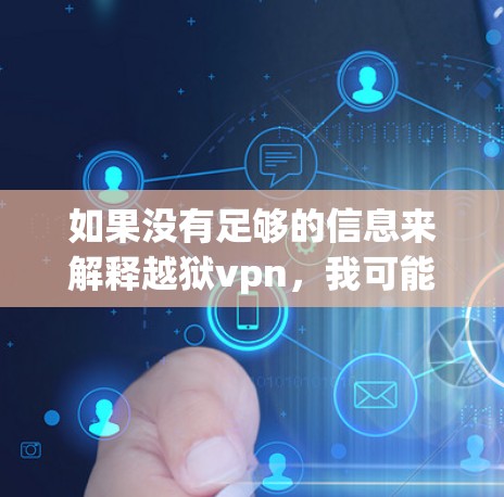 如果没有足够的信息来解释越狱vpn,我可能需要建议您参考相关网络社区或论坛,获取更多关于该术语的背景和使用方法的详细信息 如果没有足够的信息来解释越狱vpn,我可能需要建议您参考相关网络社区或论坛,获取更多关于该术语的背景和使用方法的详细信息