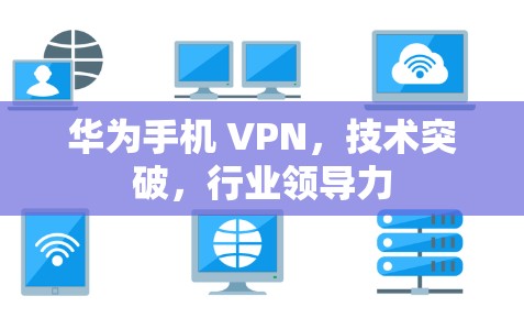 华为手机 VPN，技术突破，行业领导力