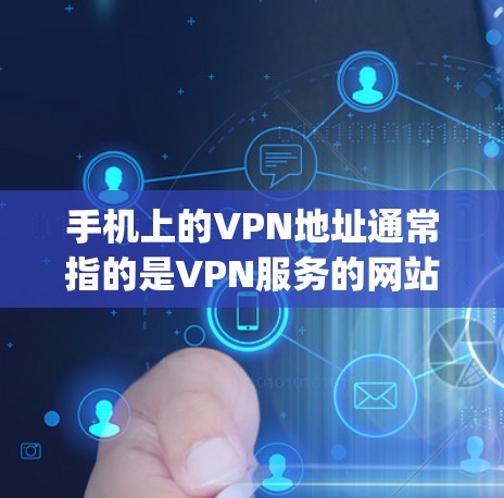 手机上的VPN地址通常指的是VPN服务的网站地址,比如 sites.google.com、www.google.com等。以下是一些步骤和方法,帮助你查找和使用这些地址 手机上的VPN地址通常指的是VPN服务的网站地址,比如 sites.google.com、www.google.com等。以下是一些步骤和方法,帮助你查找和使用这些地址