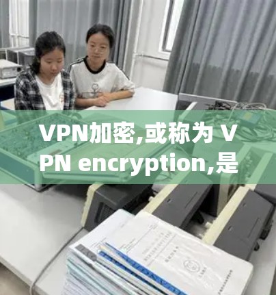 VPN加密,或称为 VPN encryption,是指在VPN服务中使用加密技术来保护用户的数据和流量。以下是关于VPN加密的详细分析 VPN加密,或称为 VPN encryption,是指在VPN服务中使用加密技术来保护用户的数据和流量。以下是关于VPN加密的详细分析