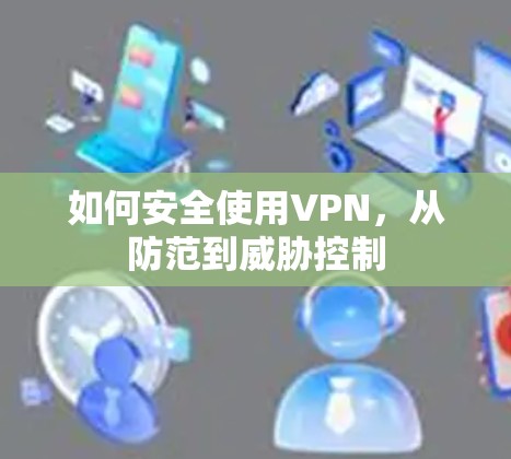 如何安全使用VPN,从防范到威胁控制 如何安全使用VPN,从防范到威胁控制