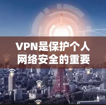 VPN是保护个人网络安全的重要工具，但需要选择正规、可靠的VPN服务。以下是一些免费且功能相对简单的VPN推荐