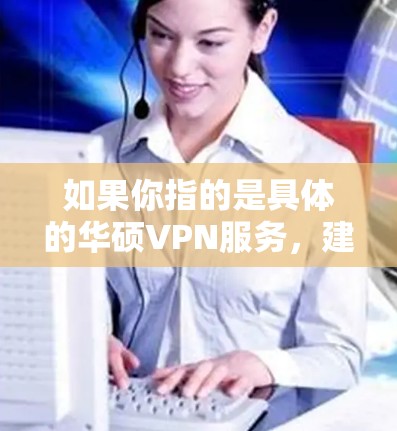 如果你指的是具体的华硕VPN服务，建议您联网获取最新信息，以确保信息的准确性和时效性。如果需要更具体的服务细节，您可以提供更多的上下文信息，我将尽力帮助您