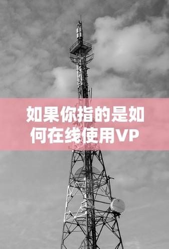 如果你指的是如何在线使用VPN，以下是一些常见的方法