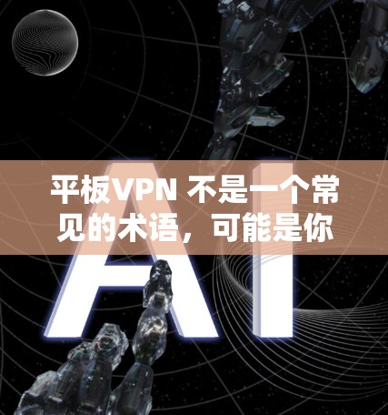 平板VPN 不是一个常见的术语,可能是你输入时有误。如果你指的是 平板电脑(指用作显示或计算设备的电脑)或者你想了解如何使用VPN(即平板VPN)来加密你的互联网连接,那么下面是一个简要的解释 平板VPN 不是一个常见的术语,可能是你输入时有误。如果你指的是 平板电脑(指用作显示或计算设备的电脑)或者你想了解如何使用VPN(即平板VPN)来加密你的互联网连接,那么下面是一个简要的解释
