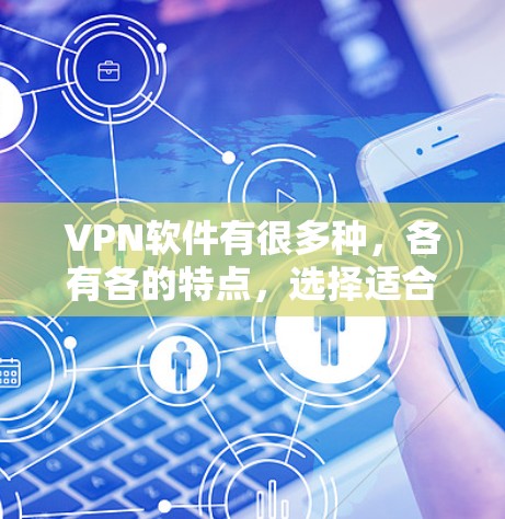 VPN软件有很多种，各有各的特点，选择适合自己的。以下是一些常见的VPN软件推荐，供您参考