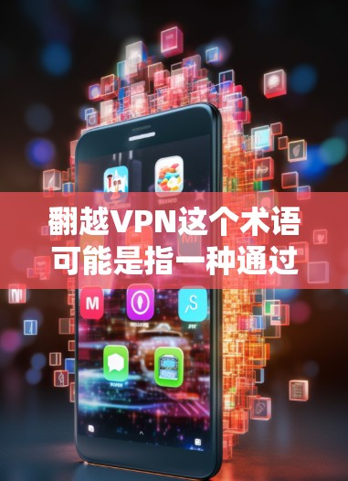 翻越VPN这个术语可能是指一种通过绕过防火墙访问其他网络设备或服务器的VPN技术。这种技术通常被称为绕过防火墙或绕过防火墙VPN。以下是一些可能的解释和解决方案