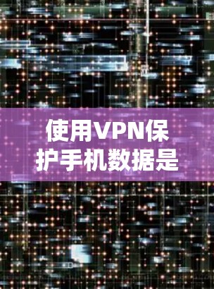 使用VPN保护手机数据是一个很好的安全措施。以下是一些常用的VPN推荐和使用方法，适用于各种手机设备