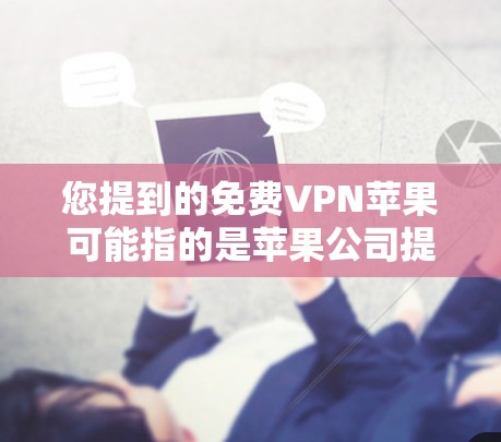 您提到的免费VPN苹果可能指的是苹果公司提供的VPN服务，或者您可能指的是苹果的某个特定应用。以下是一些可能的解释和建议