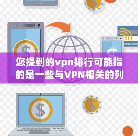 您提到的vpn排行可能指的是一些与VPN相关的列表或排名。以下是一些可能的解释和内容