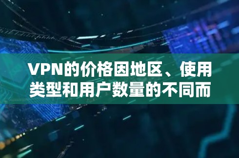 VPN的价格因地区、使用类型和用户数量的不同而有所差异。以下是一些常见的VPN价格范围