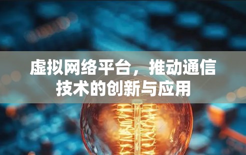 虚拟网络平台，推动通信技术的创新与应用