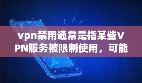 vpn禁用通常是指某些VPN服务被限制使用，可能是因为技术限制、法规要求或用户个人选择。以下是一些可能的原因和影响