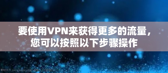 要使用VPN来获得更多的流量，您可以按照以下步骤操作