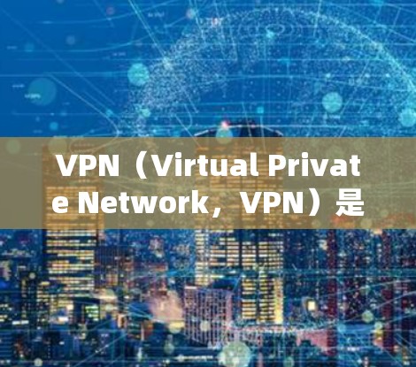 VPN（Virtual Private Network，VPN）是一种通过加密技术连接本地电脑和远程服务器的技术，旨在保护数据的安全性。以下是一个详细的VPN配置方案，涵盖基本的设置步骤