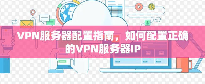 VPN服务器配置指南，如何配置正确的VPN服务器IP