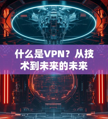 什么是VPN？从技术到未来的未来