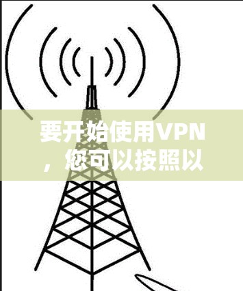 要开始使用VPN，您可以按照以下步骤进行