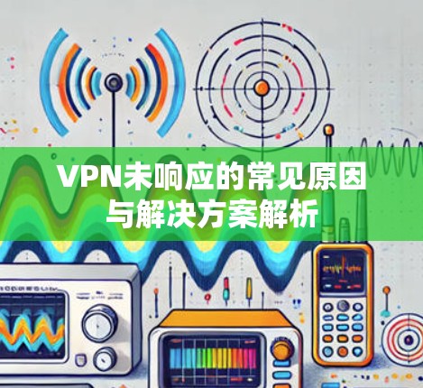 VPN未响应的常见原因与解决方案解析