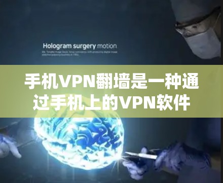 手机VPN翻墙是一种通过手机上的VPN软件直接连接到互联网，访问外部网站的技术。以下是详细介绍