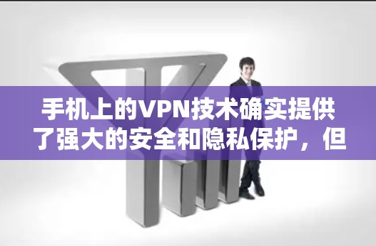 手机上的VPN技术确实提供了强大的安全和隐私保护，但使用时需要谨慎操作。以下是基于手机设备的VPN使用建议