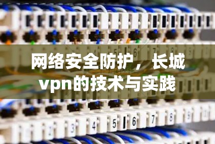 网络安全防护，长城vpn的技术与实践